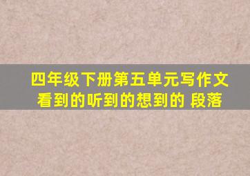 四年级下册第五单元写作文看到的听到的想到的 段落